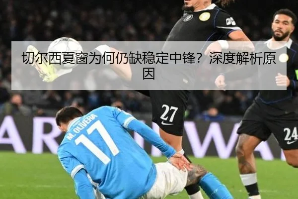 切尔西夏窗为何仍缺稳定中锋？深度解析原因