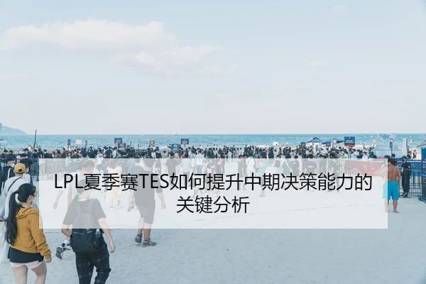 LPL夏季赛TES如何提升中期决策能力的关键分析