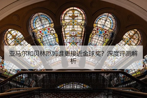 亚马尔和贝林厄姆谁更接近金球奖？深度评测解析