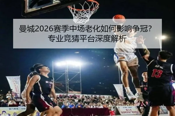 曼城2026赛季中场老化如何影响争冠？专业竞猜平台深度解析