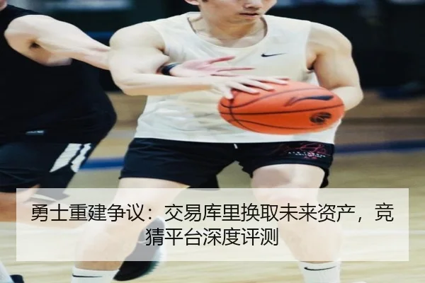勇士重建争议：交易库里换取未来资产，竞猜平台深度评测